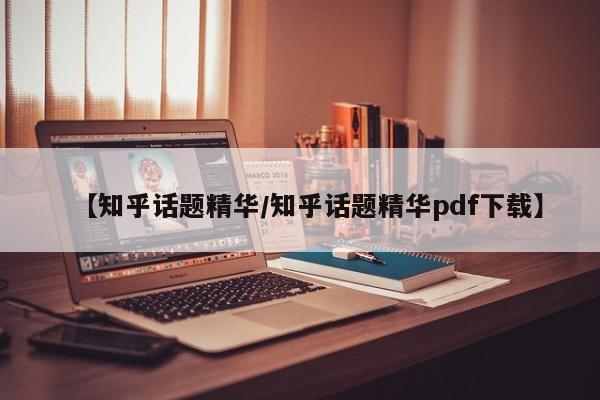 【知乎话题精华/知乎话题精华pdf下载】