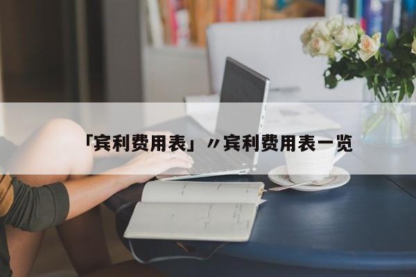 「宾利费用表」〃宾利费用表一览