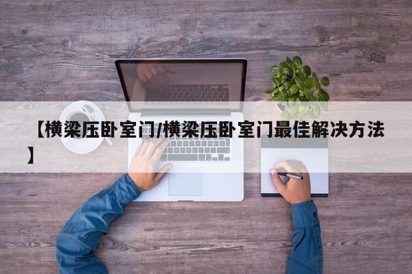 【横梁压卧室门/横梁压卧室门最佳解决方法】