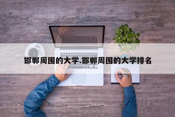 邯郸周围的大学.邯郸周围的大学排名