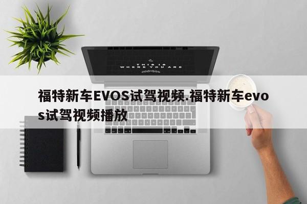 福特新车EVOS试驾视频.福特新车evos试驾视频播放