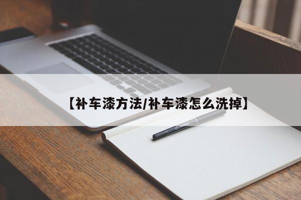 【补车漆方法/补车漆怎么洗掉】
