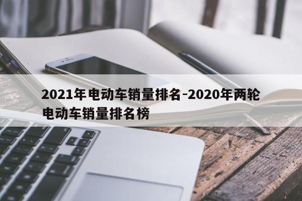 2021年电动车销量排名-2020年两轮电动车销量排名榜