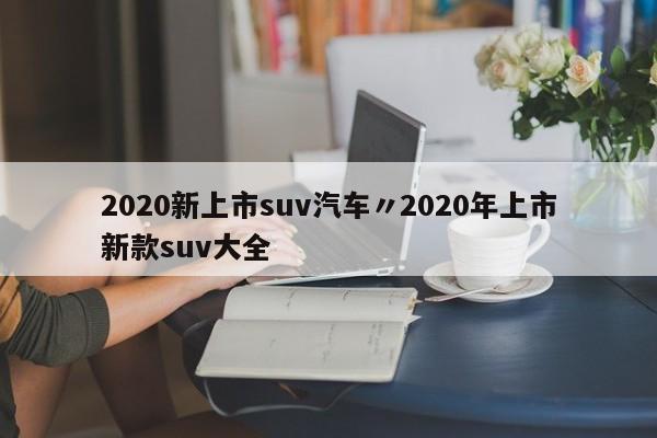 2020新上市suv汽车〃2020年上市新款suv大全