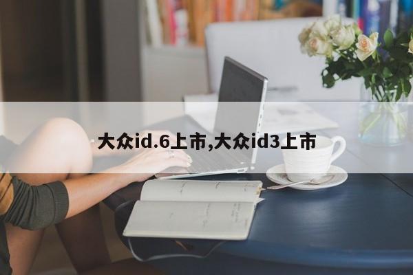 大众id.6上市,大众id3上市
