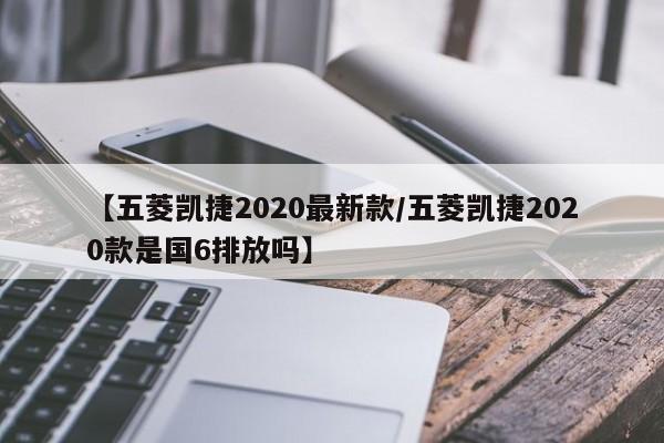 【五菱凯捷2020最新款/五菱凯捷2020款是国6排放吗】