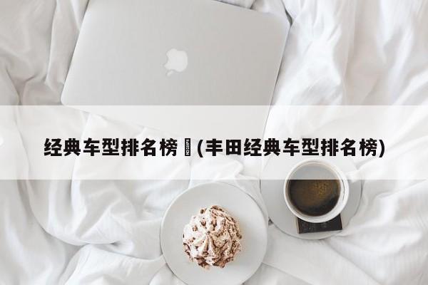 经典车型排名榜︰(丰田经典车型排名榜)