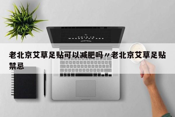 老北京艾草足贴可以减肥吗〃老北京艾草足贴禁忌