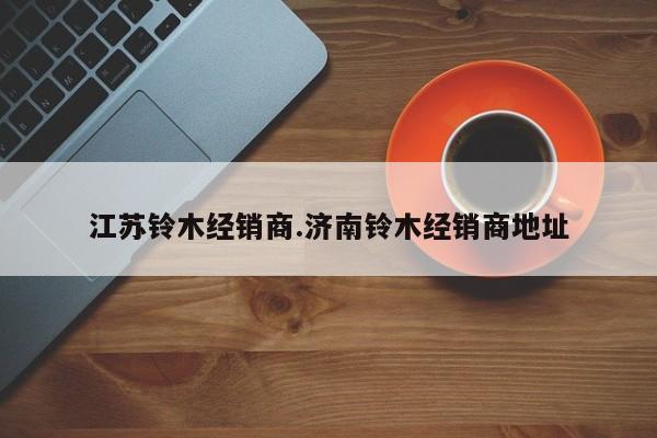 江苏铃木经销商.济南铃木经销商地址