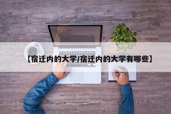 【宿迁内的大学/宿迁内的大学有哪些】