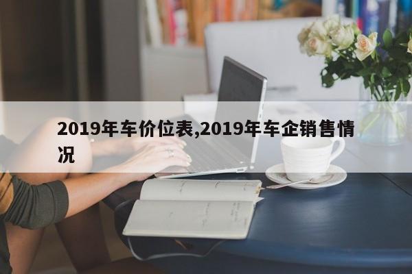 2019年车价位表,2019年车企销售情况