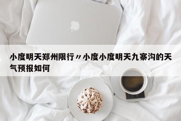 小度明天郑州限行〃小度小度明天九寨沟的天气预报如何