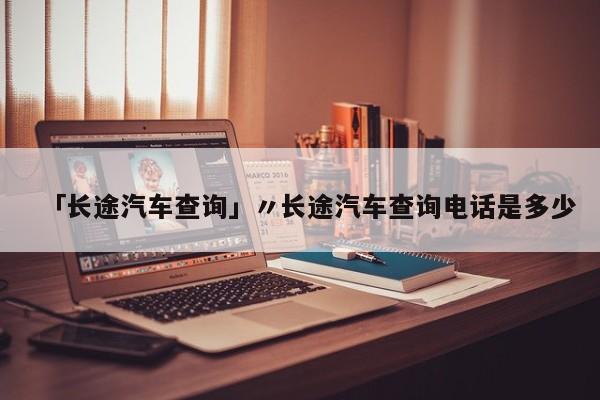 「长途汽车查询」〃长途汽车查询电话是多少