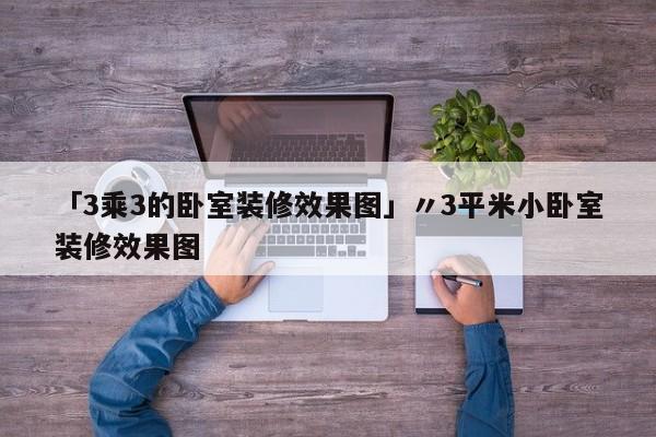 「3乘3的卧室装修效果图」〃3平米小卧室装修效果图