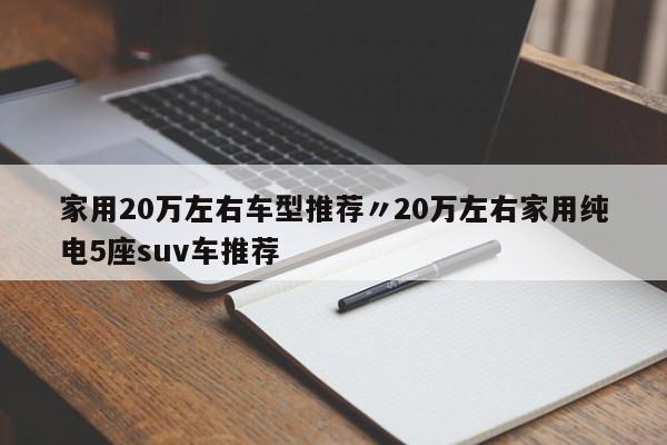 家用20万左右车型推荐〃20万左右家用纯电5座suv车推荐