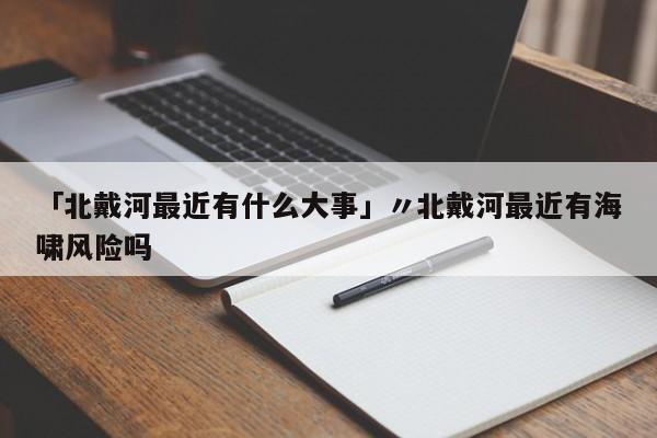 「北戴河最近有什么大事」〃北戴河最近有海啸风险吗