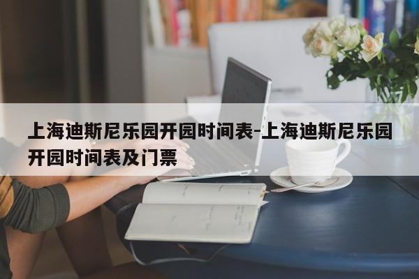 上海迪斯尼乐园开园时间表-上海迪斯尼乐园开园时间表及门票