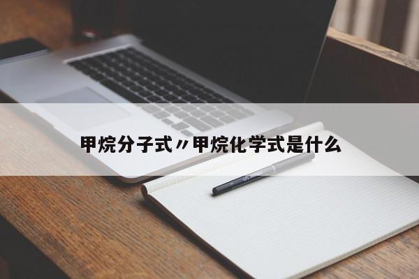 甲烷分子式〃甲烷化学式是什么