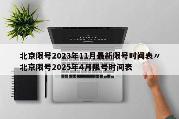 北京限号2023年11月最新限号时间表〃北京限号2025年4月限号时间表