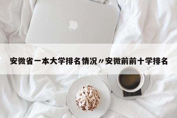 安微省一本大学排名情况〃安微前前十学排名