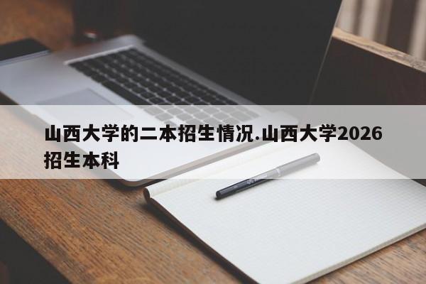 山西大学的二本招生情况.山西大学2026招生本科