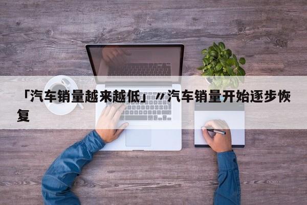 「汽车销量越来越低」〃汽车销量开始逐步恢复