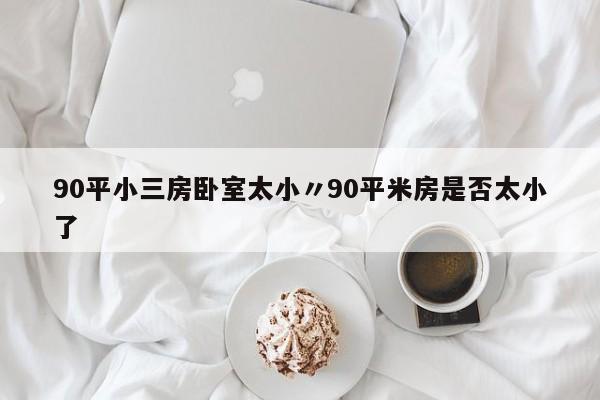 90平小三房卧室太小〃90平米房是否太小了