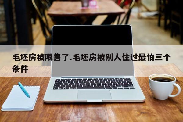毛坯房被限售了.毛坯房被别人住过最怕三个条件