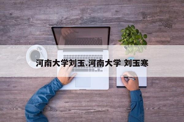 河南大学刘玉.河南大学 刘玉寒