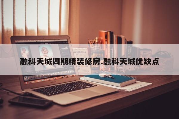 融科天城四期精装修房.融科天城优缺点