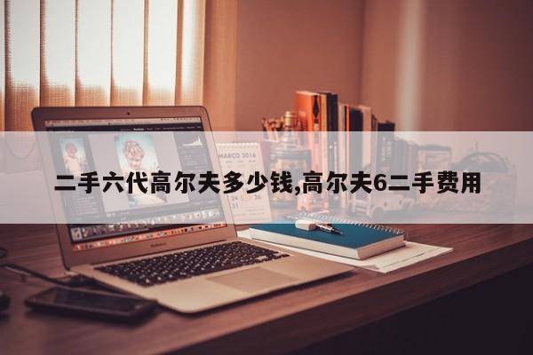 二手六代高尔夫多少钱,高尔夫6二手费用