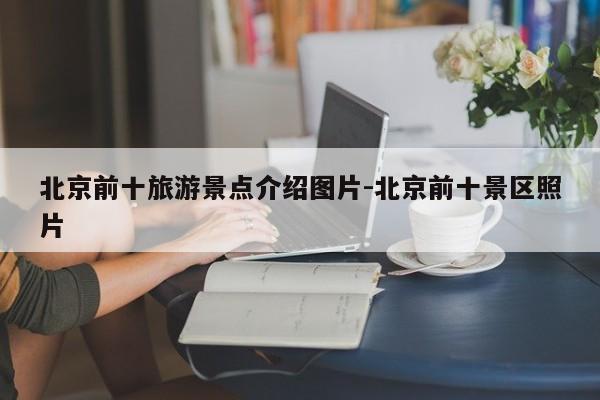 北京前十旅游景点介绍图片-北京前十景区照片
