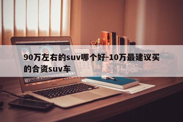 90万左右的suv哪个好-10万最建议买的合资suv车